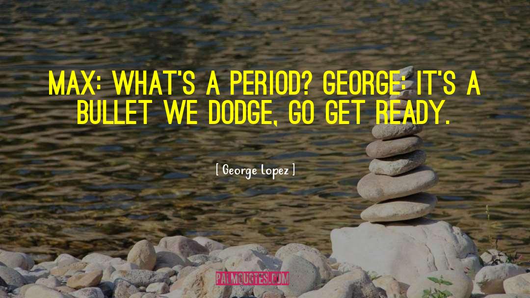 George Lopez Quotes: Max: What's a period? George: