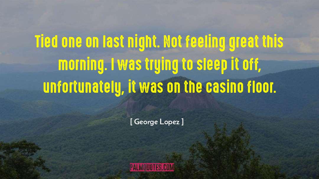 George Lopez Quotes: Tied one on last night.