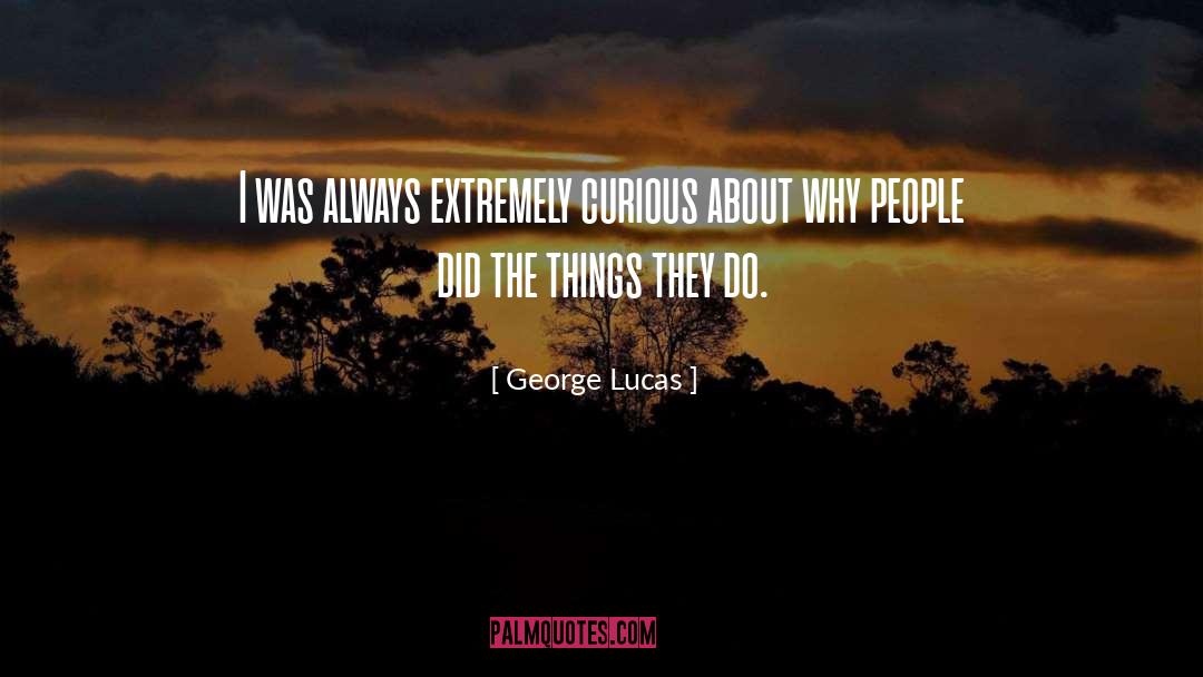 George Lucas Quotes: I was always extremely curious