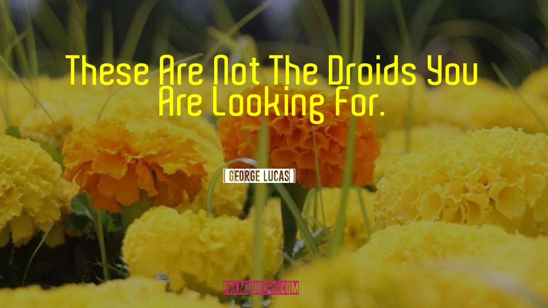 George Lucas Quotes: These Are Not The Droids