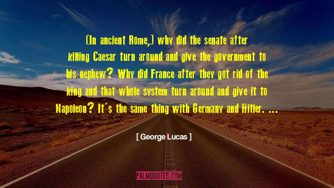 George Lucas Quotes: [In ancient Rome,] why did
