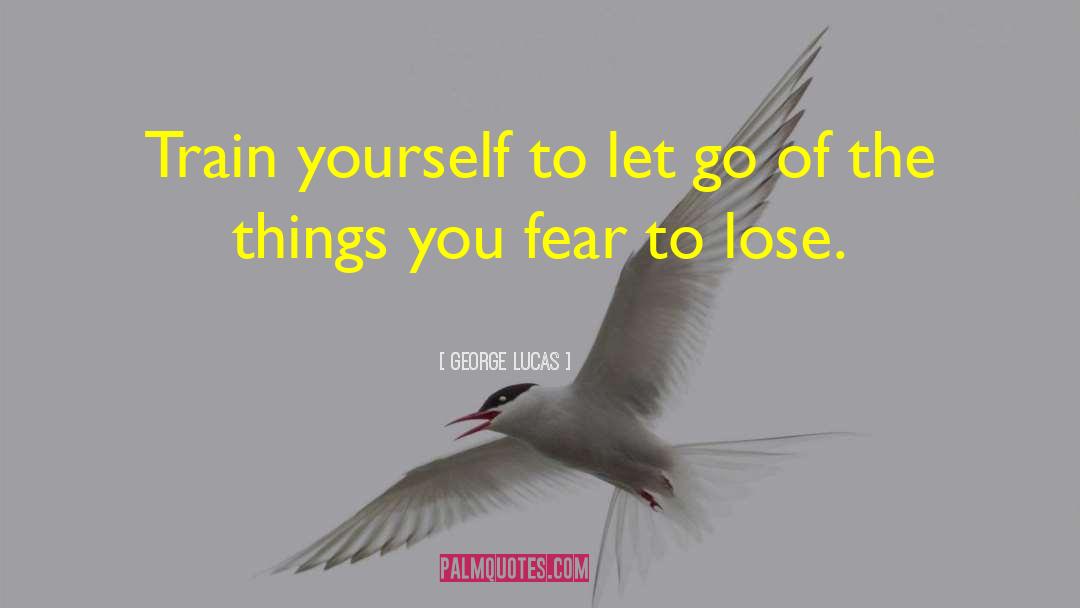 George Lucas Quotes: Train yourself to let go