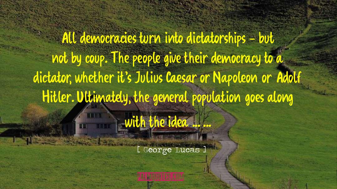 George Lucas Quotes: All democracies turn into dictatorships