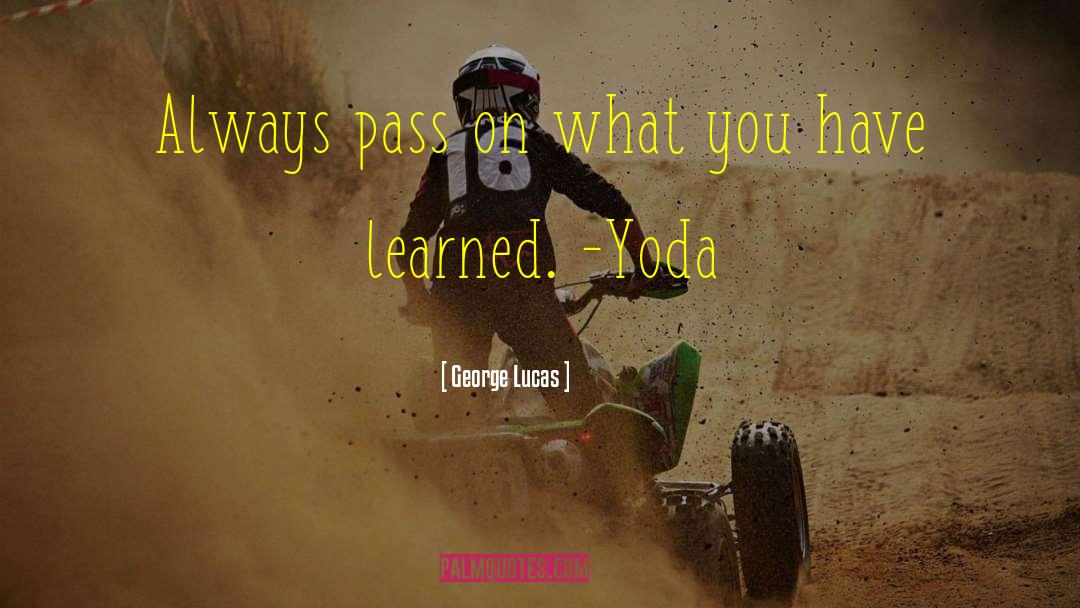 George Lucas Quotes: Always pass on what you