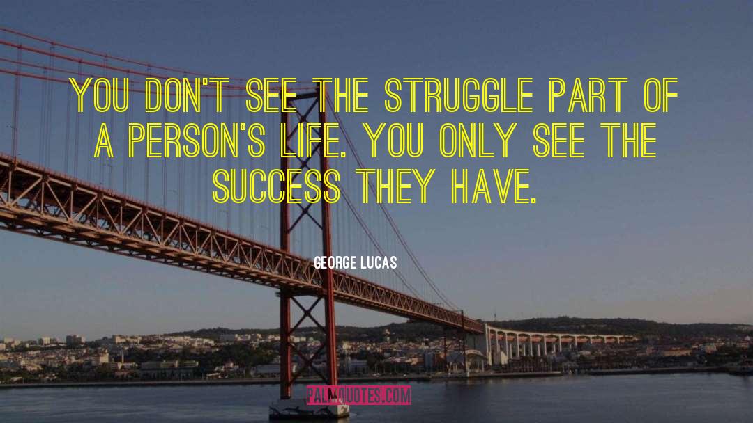 George Lucas Quotes: You don't see the struggle