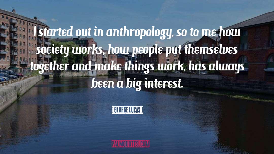 George Lucas Quotes: I started out in anthropology,