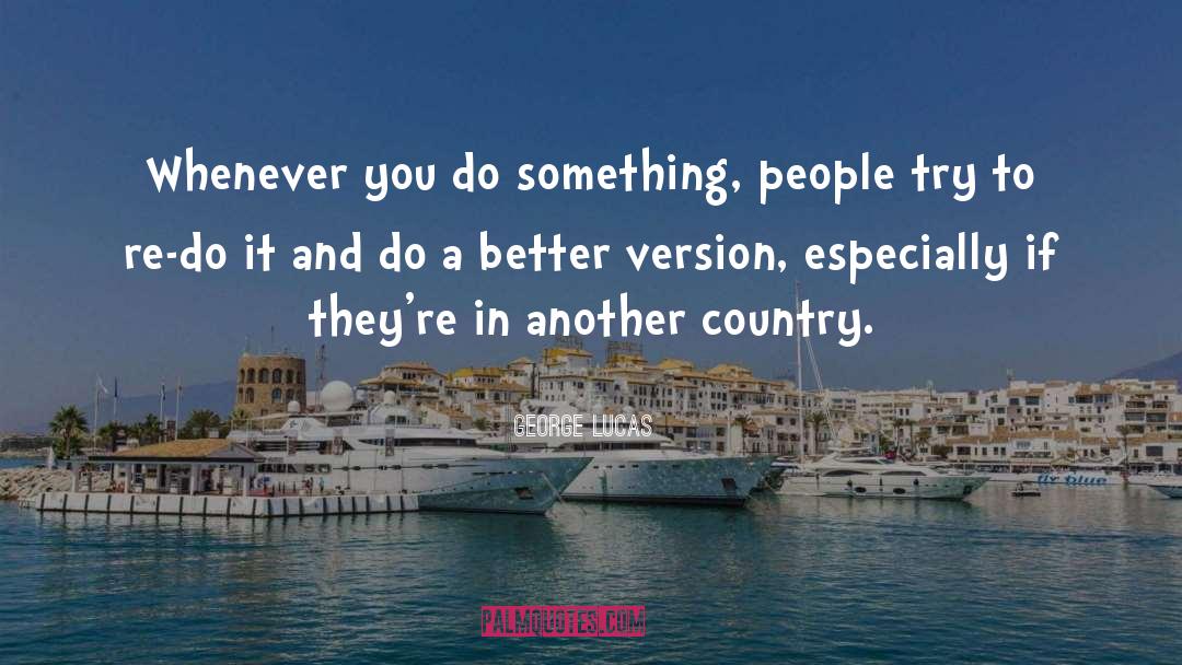 George Lucas Quotes: Whenever you do something, people