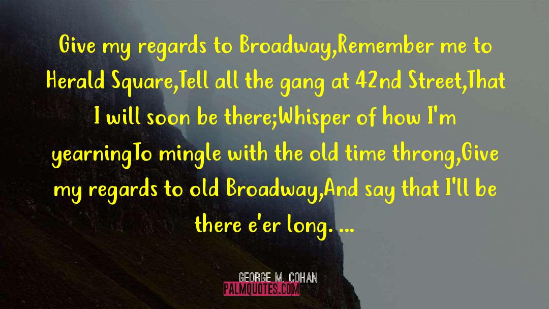 George M. Cohan Quotes: Give my regards to Broadway,<br>Remember