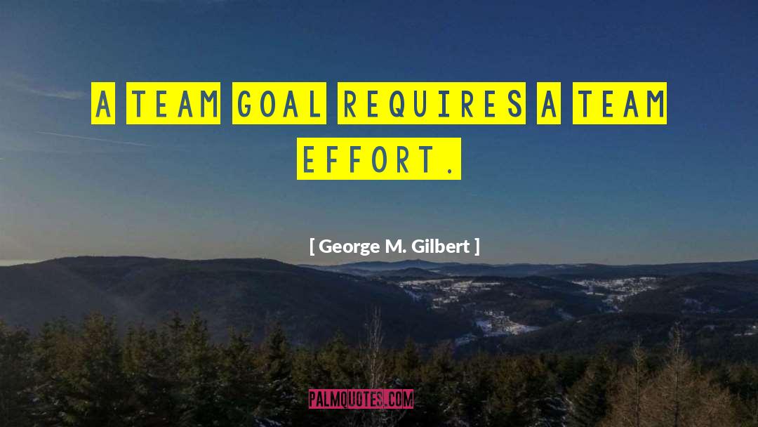 George M. Gilbert Quotes: A team goal requires a