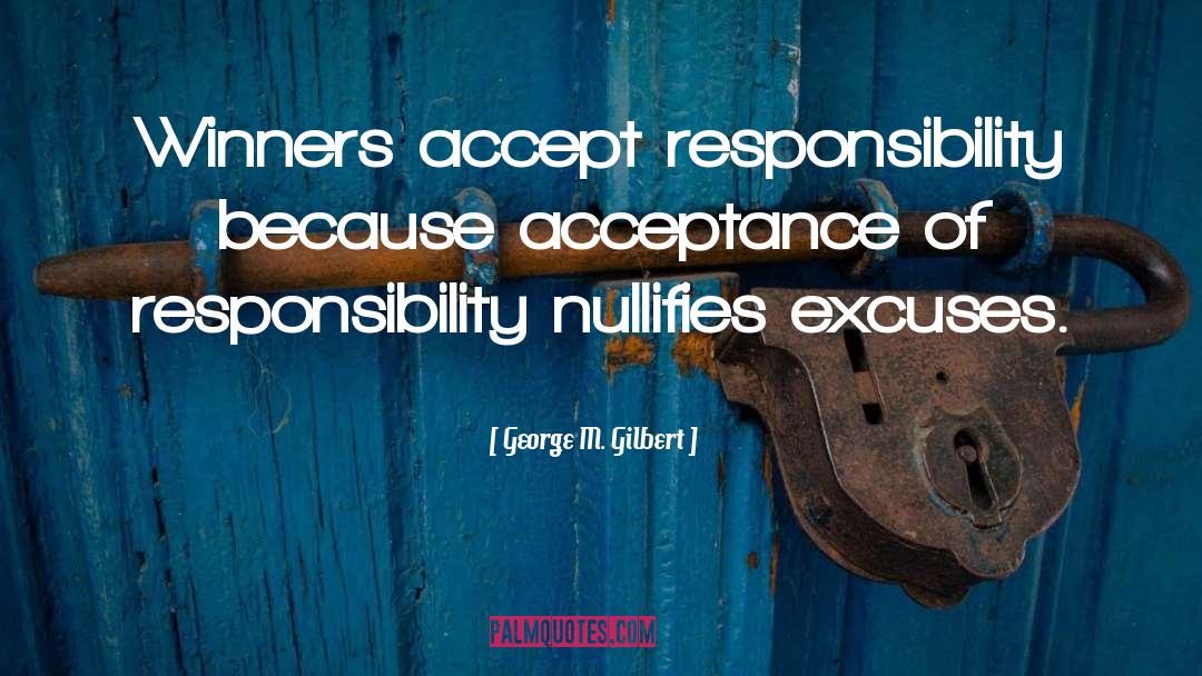 George M. Gilbert Quotes: Winners accept responsibility because acceptance