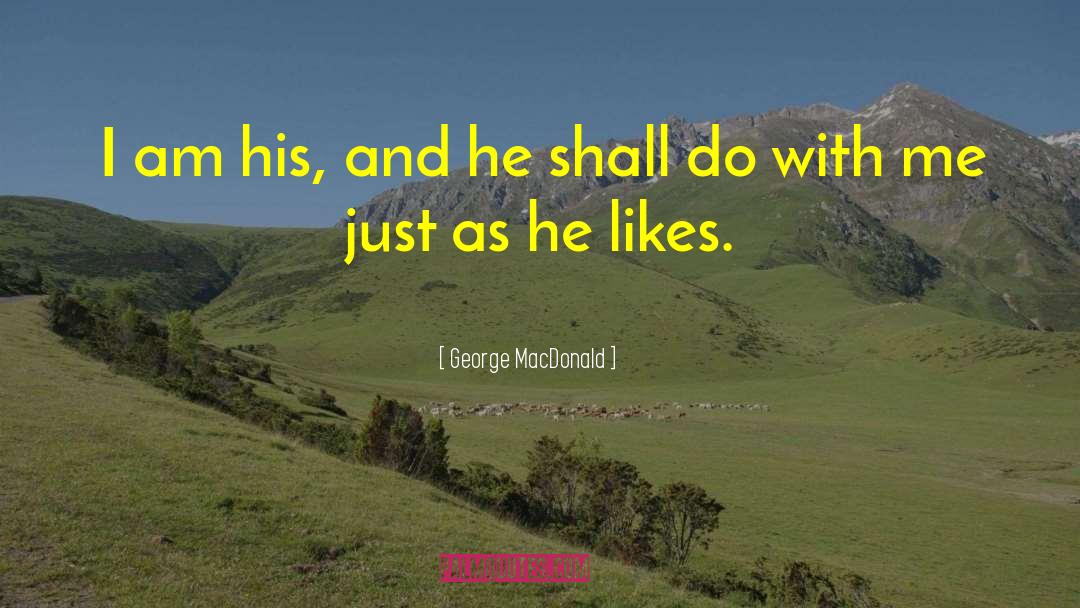 George MacDonald Quotes: I am his, and he