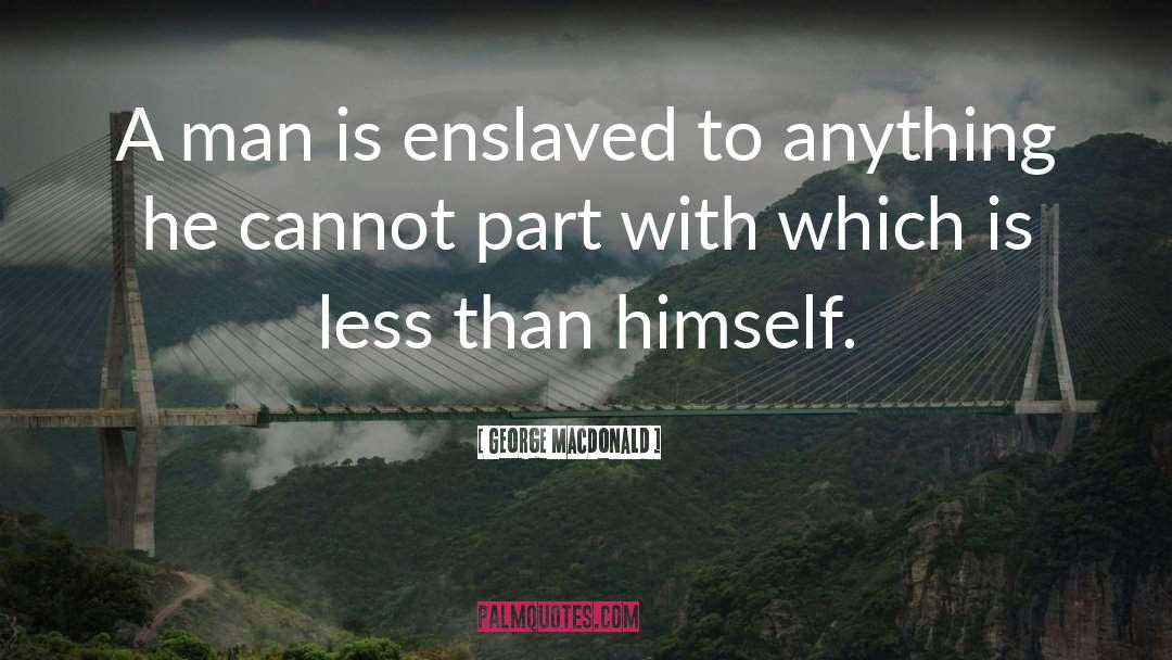 George MacDonald Quotes: A man is enslaved to