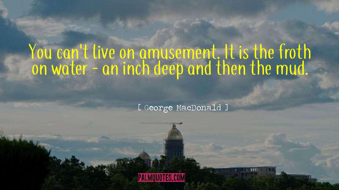 George MacDonald Quotes: You can't live on amusement.