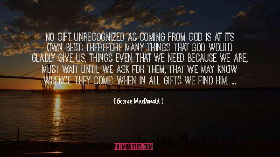 George MacDonald Quotes: No gift unrecognized as coming