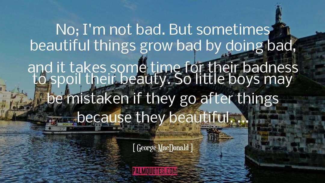 George MacDonald Quotes: No; I'm not bad. But