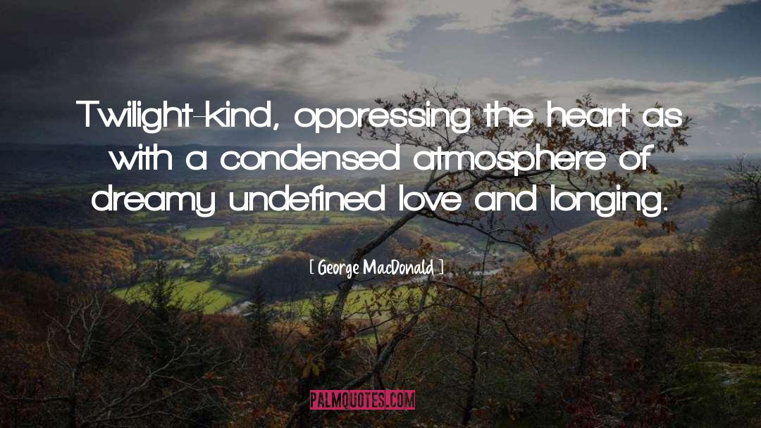 George MacDonald Quotes: Twilight-kind, oppressing the heart as