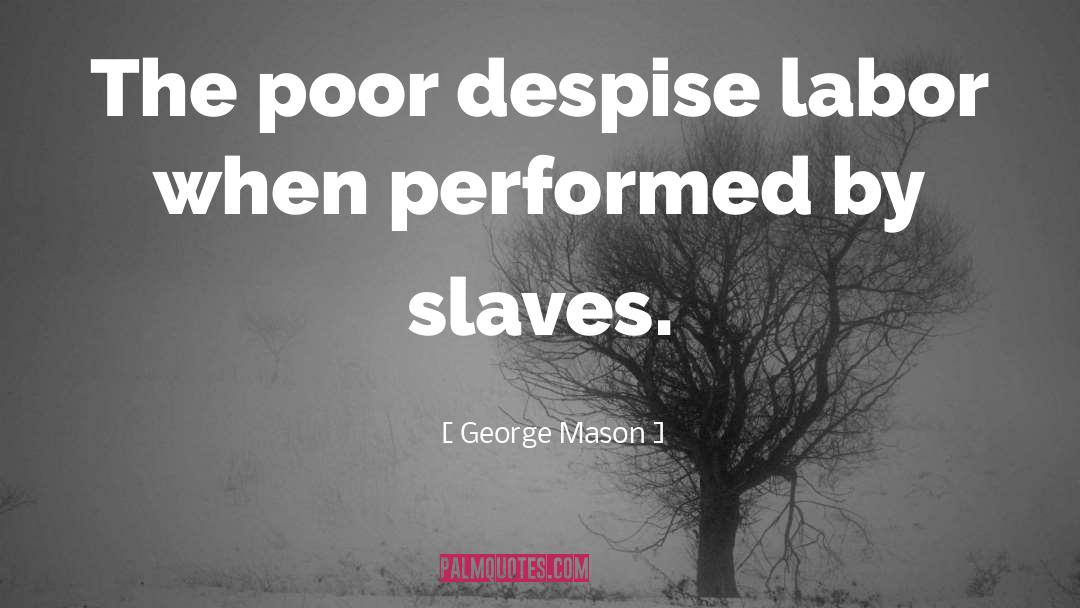 George Mason Quotes: The poor despise labor when