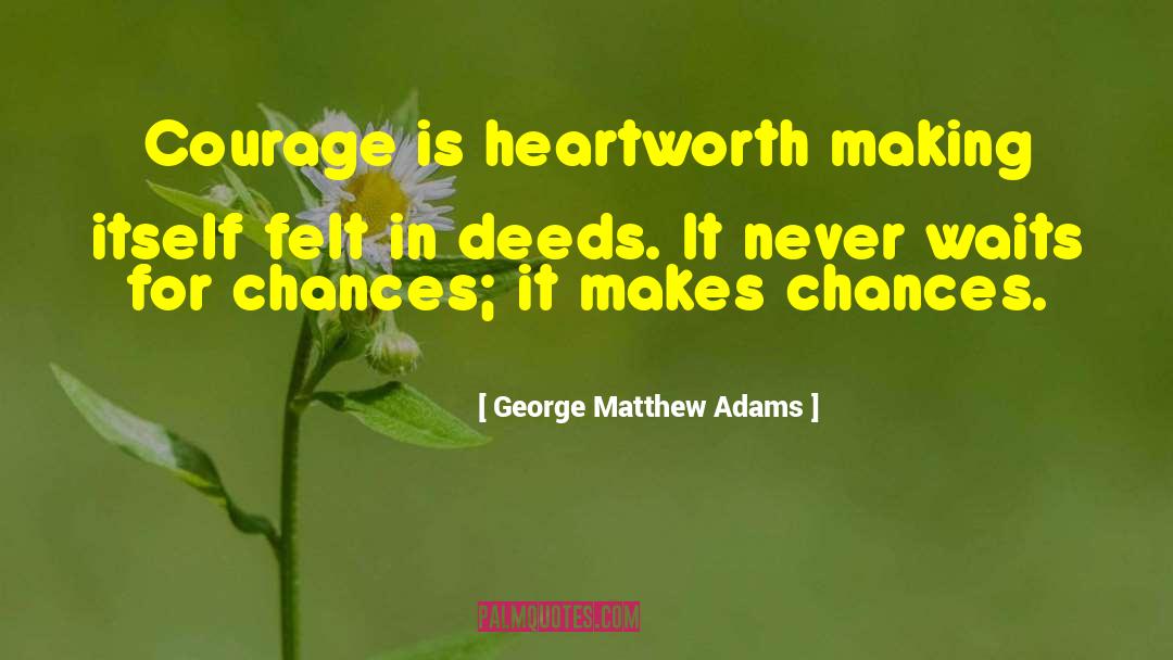 George Matthew Adams Quotes: Courage is heartworth making itself