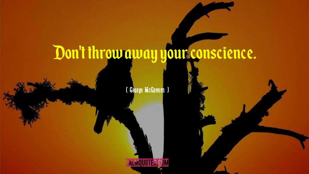 George McGovern Quotes: Don't throw away your conscience.