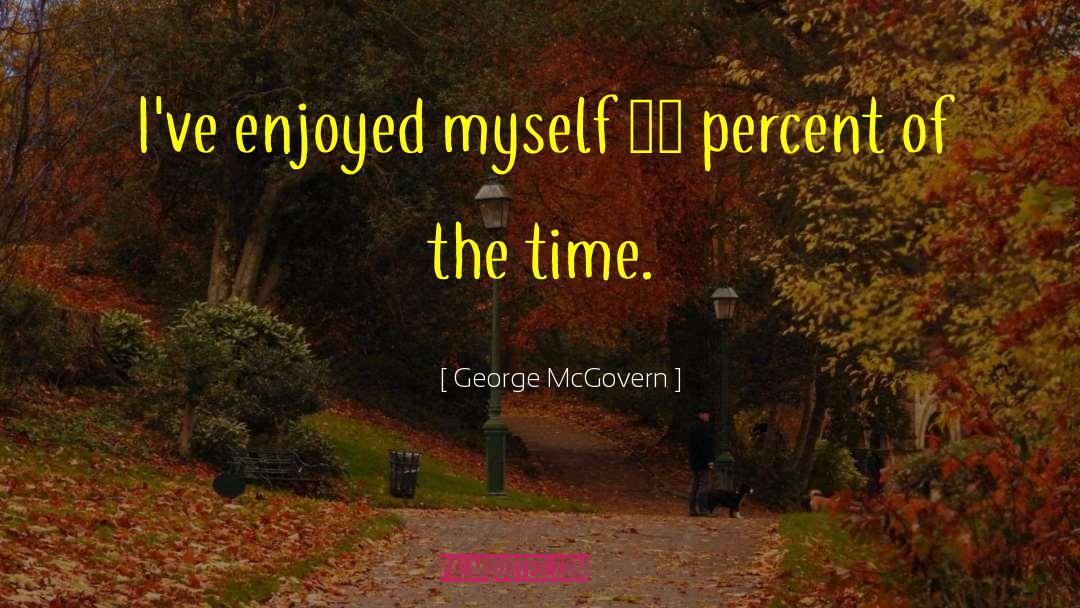 George McGovern Quotes: I've enjoyed myself 90 percent