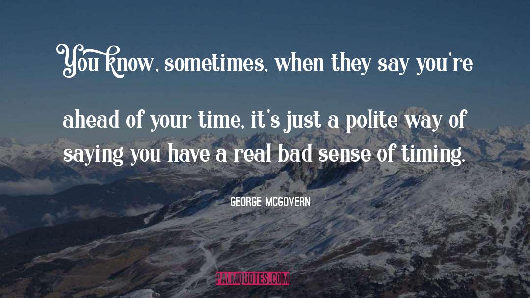 George McGovern Quotes: You know, sometimes, when they