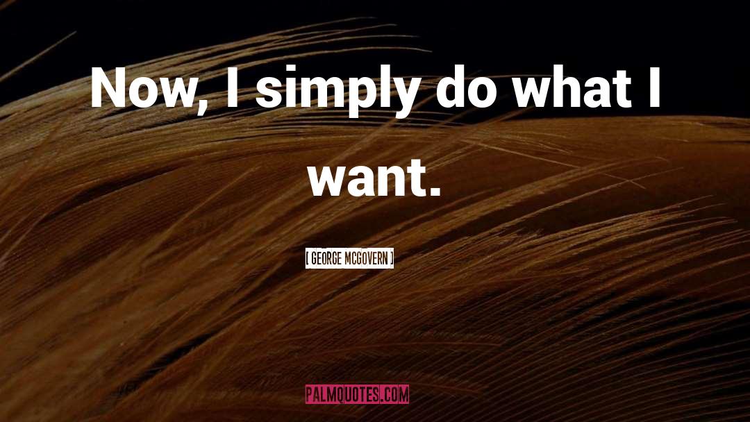 George McGovern Quotes: Now, I simply do what