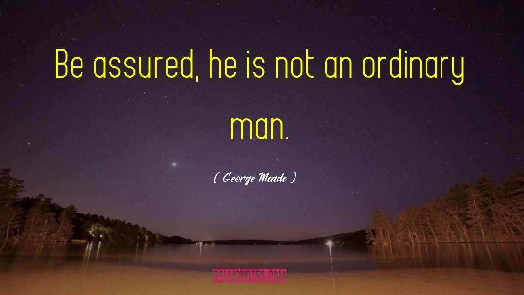 George Meade Quotes: Be assured, he is not