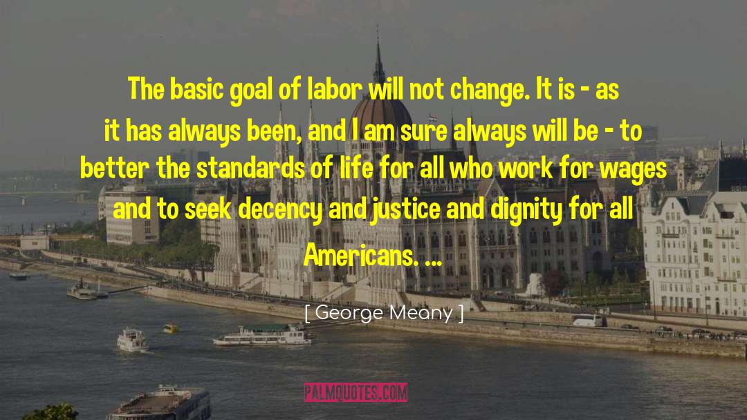 George Meany Quotes: The basic goal of labor