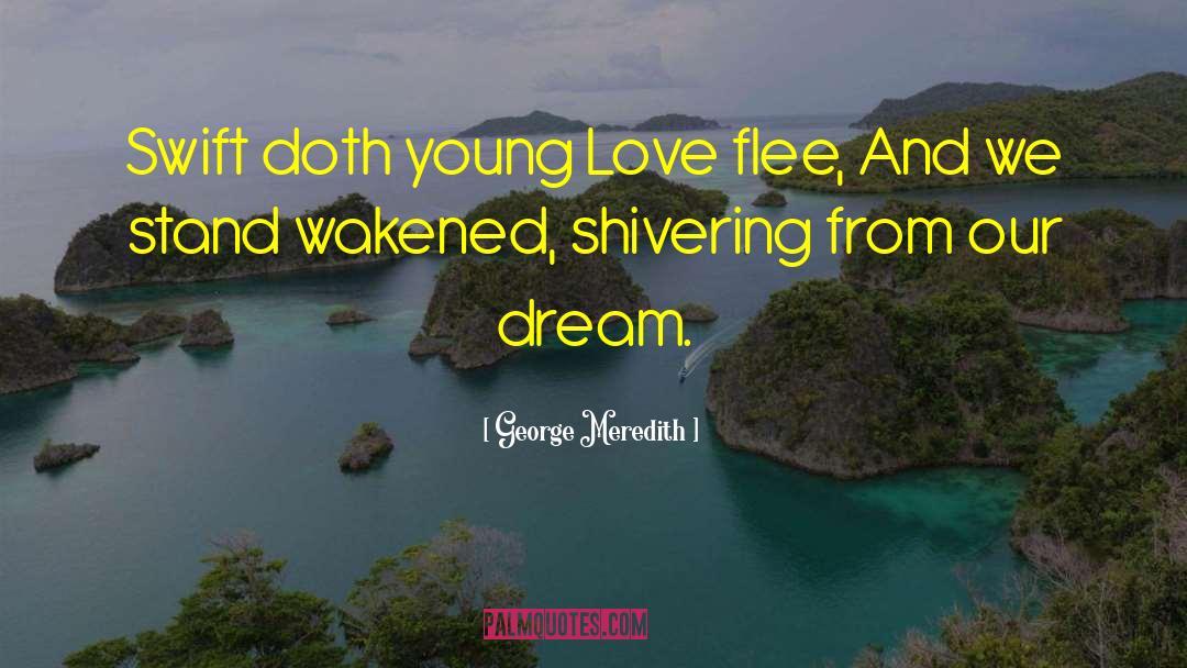 George Meredith Quotes: Swift doth young Love flee,