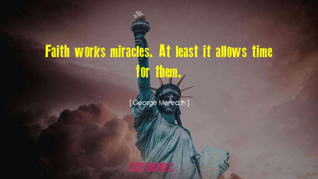 George Meredith Quotes: Faith works miracles. At least