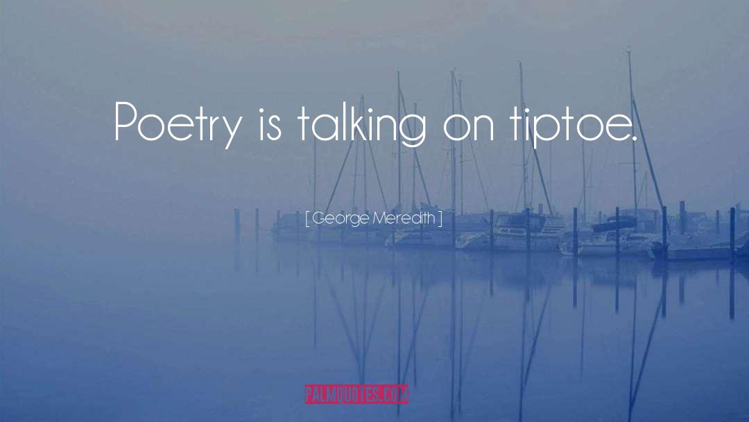 George Meredith Quotes: Poetry is talking on tiptoe.