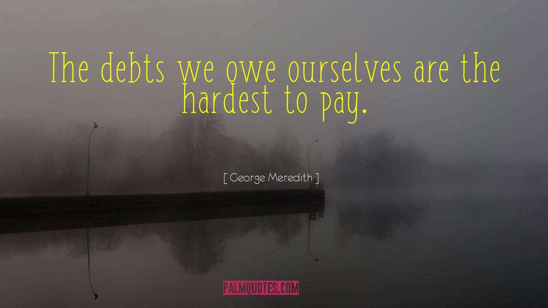 George Meredith Quotes: The debts we owe ourselves
