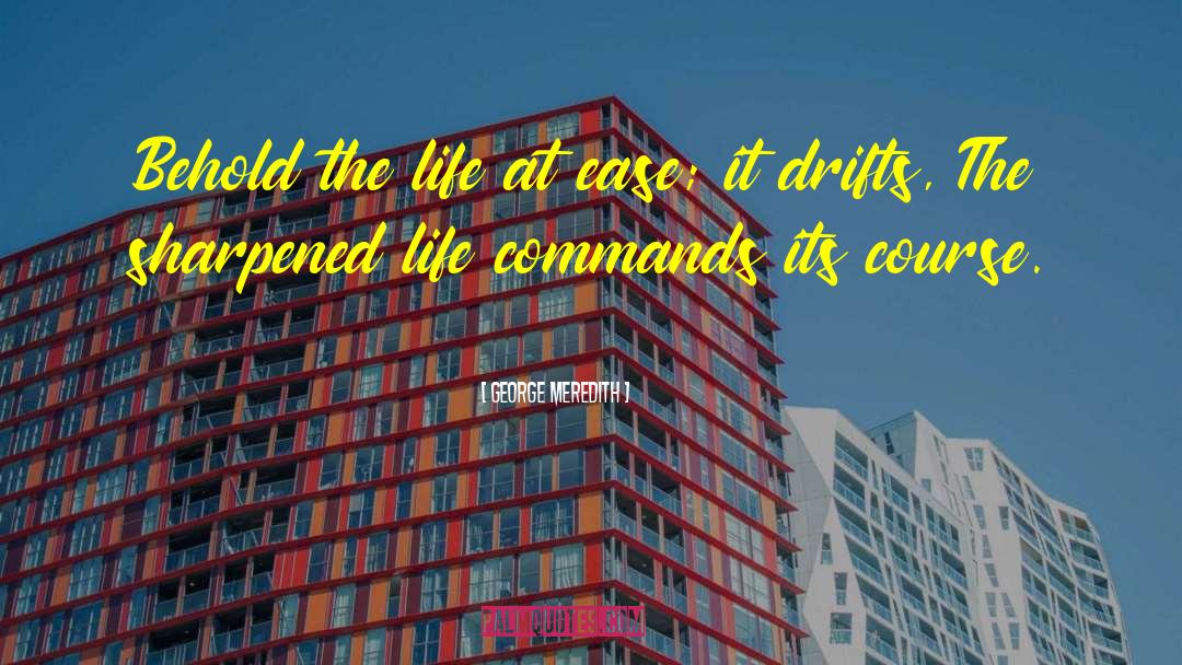 George Meredith Quotes: Behold the life at ease;