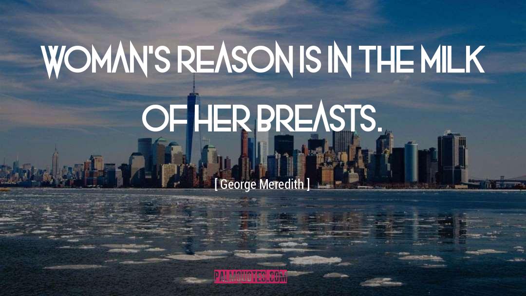George Meredith Quotes: Woman's reason is in the