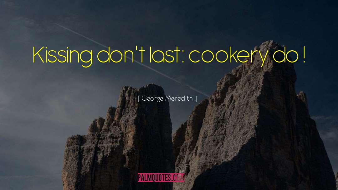 George Meredith Quotes: Kissing don't last: cookery do