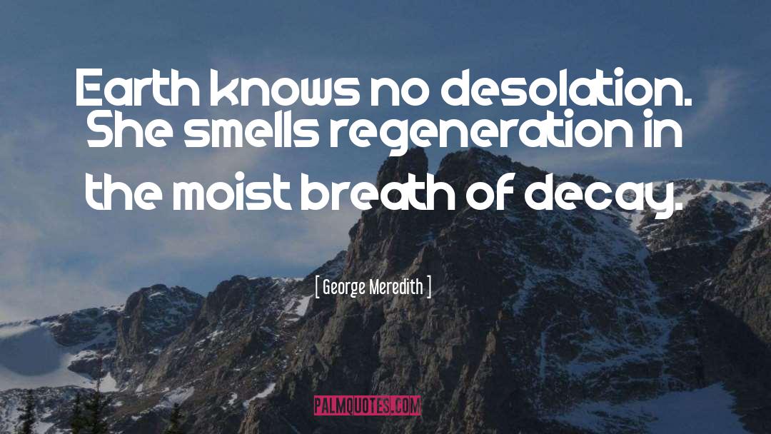 George Meredith Quotes: Earth knows no desolation. She