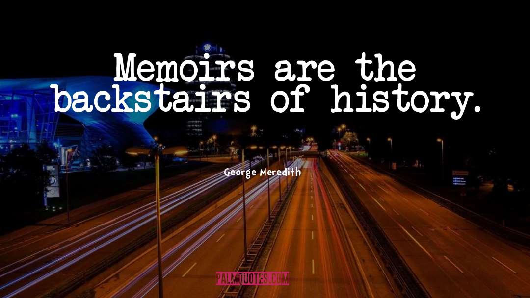 George Meredith Quotes: Memoirs are the backstairs of