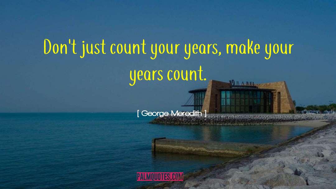 George Meredith Quotes: Don't just count your years,