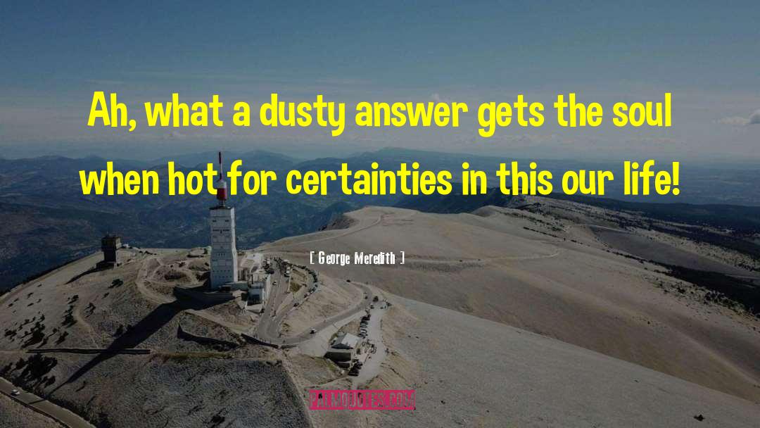 George Meredith Quotes: Ah, what a dusty answer