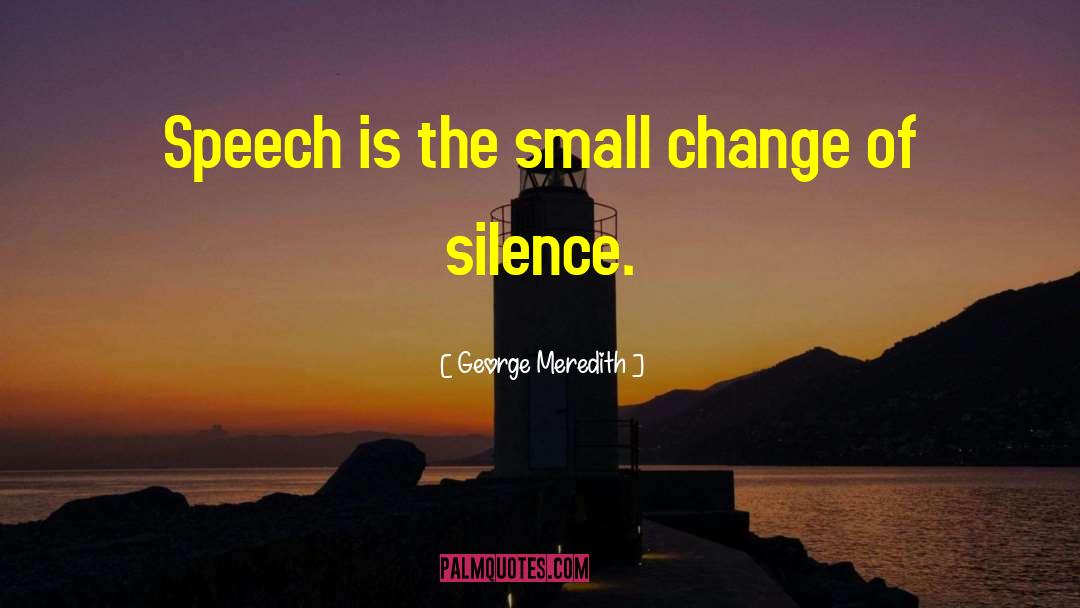 George Meredith Quotes: Speech is the small change