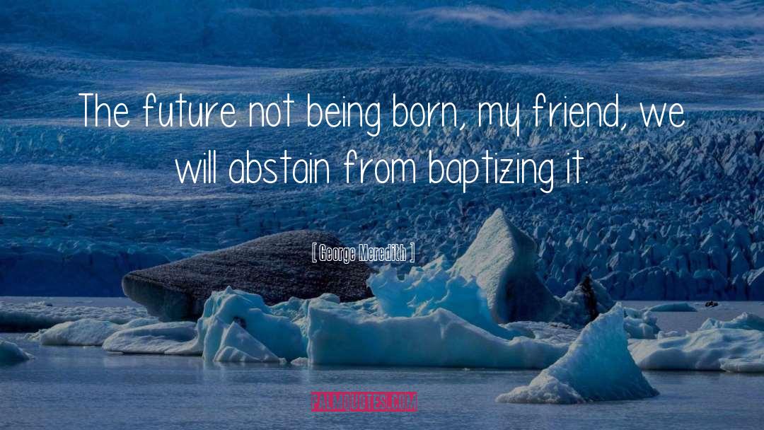 George Meredith Quotes: The future not being born,