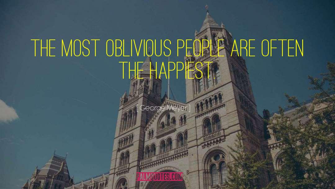 George Meyer Quotes: The most oblivious people are