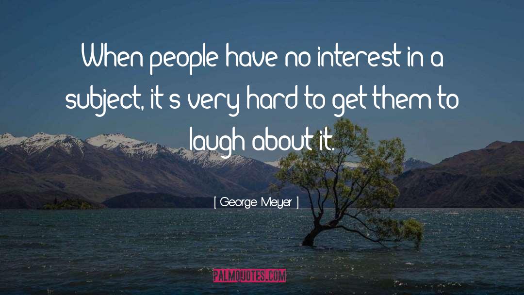 George Meyer Quotes: When people have no interest