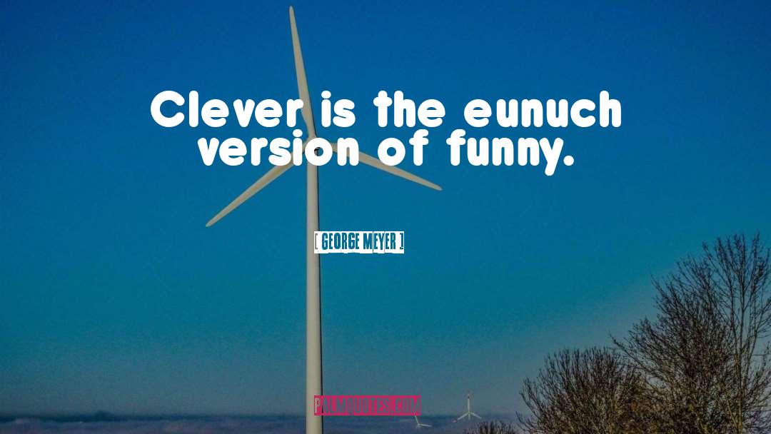 George Meyer Quotes: Clever is the eunuch version