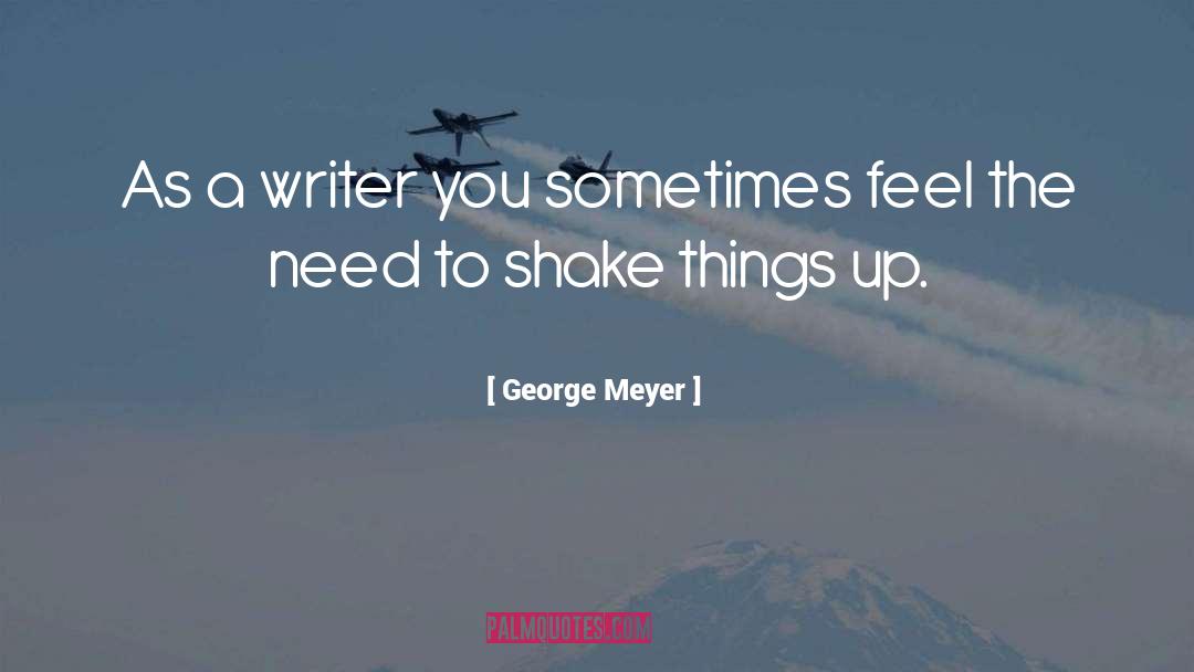 George Meyer Quotes: As a writer you sometimes