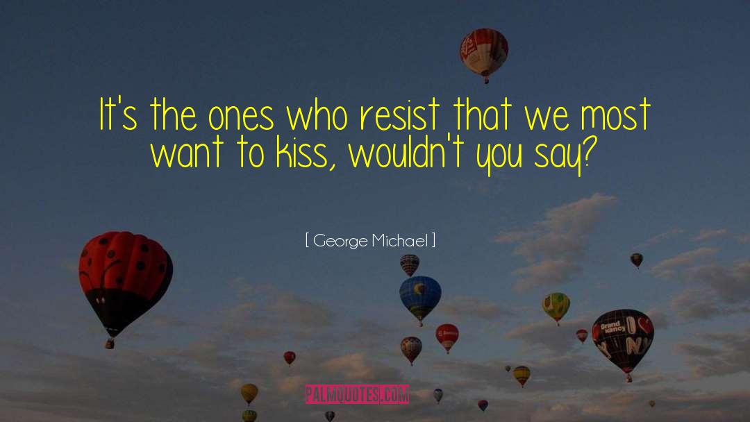 George Michael Quotes: It's the ones who resist