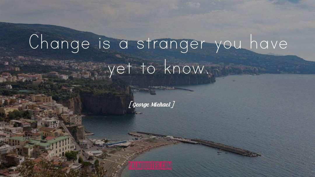 George Michael Quotes: Change is a stranger you