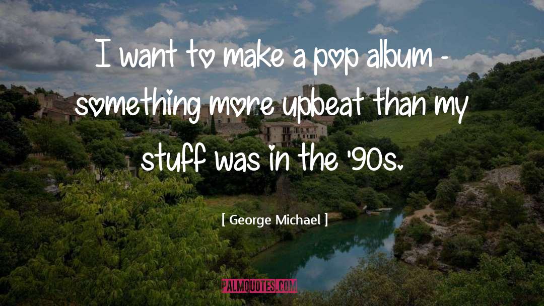 George Michael Quotes: I want to make a