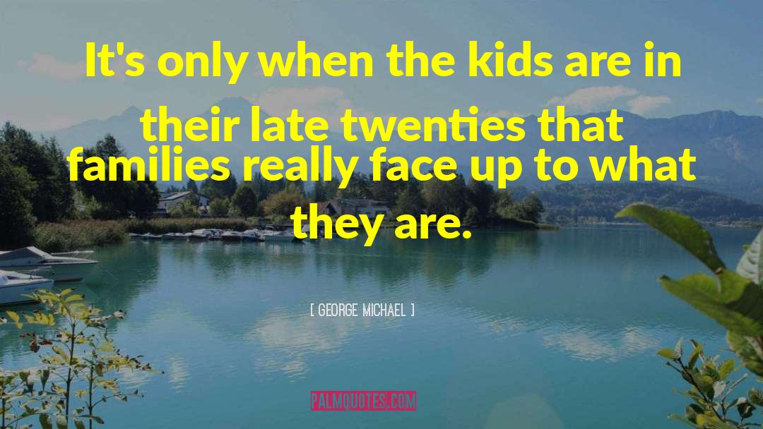 George Michael Quotes: It's only when the kids