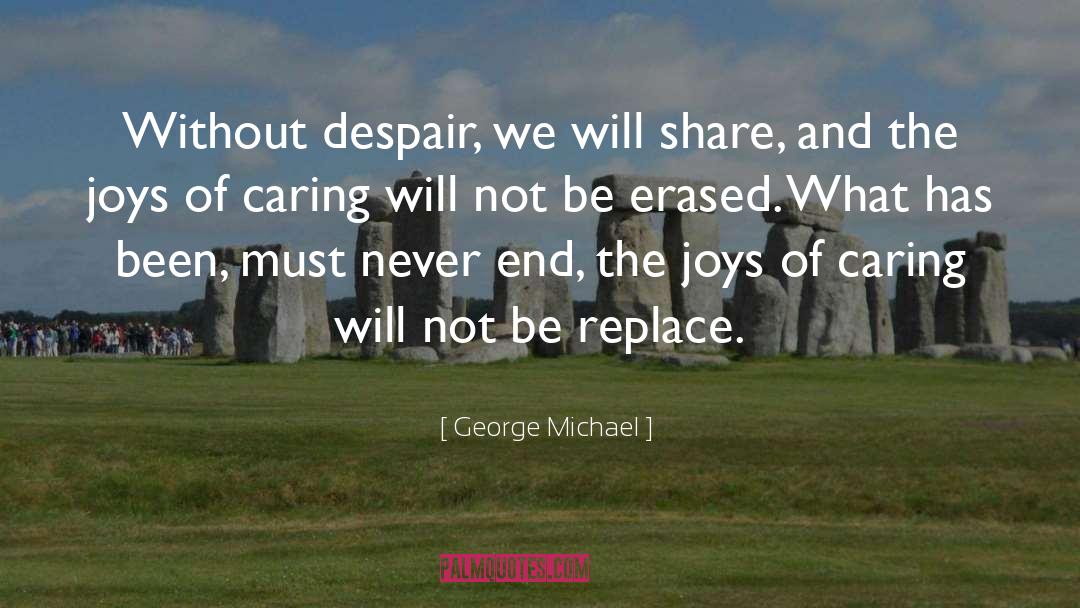 George Michael Quotes: Without despair, we will share,